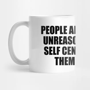 People are illogical, unreasonable, and self centered. Love them anyway Mug